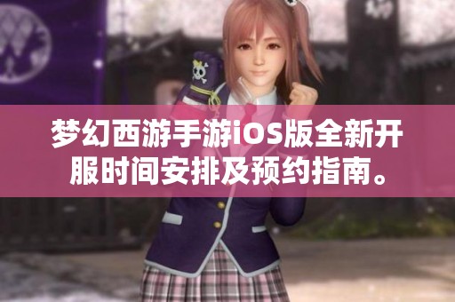 梦幻西游手游iOS版全新开服时间安排及预约指南。