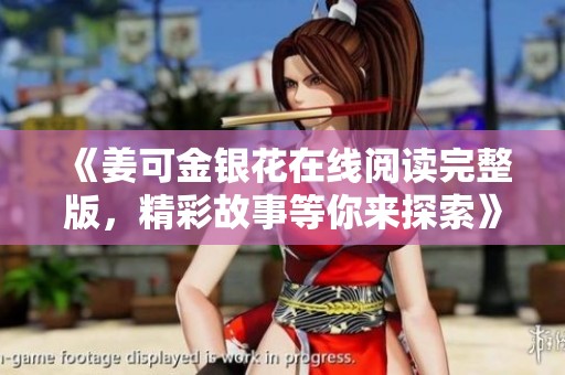 《姜可金银花在线阅读完整版，精彩故事等你来探索》