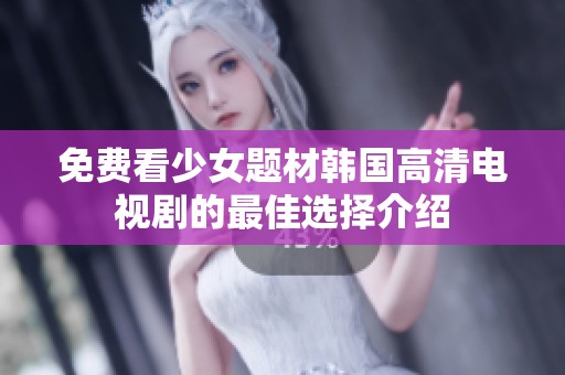 免费看少女题材韩国高清电视剧的最佳选择介绍
