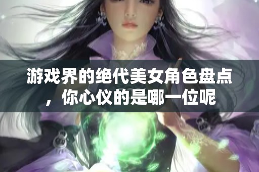 游戏界的绝代美女角色盘点，你心仪的是哪一位呢