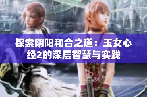 探索阴阳和合之道：玉女心经2的深层智慧与实践
