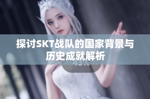 探讨SKT战队的国家背景与历史成就解析