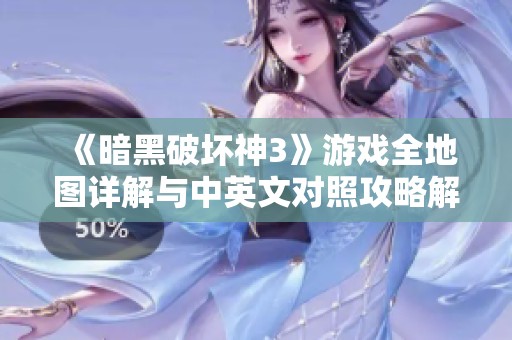 《暗黑破坏神3》游戏全地图详解与中英文对照攻略解析