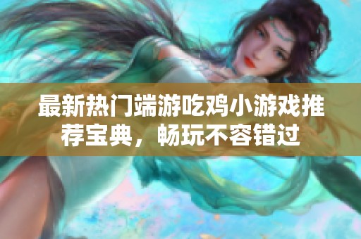 最新热门端游吃鸡小游戏推荐宝典，畅玩不容错过