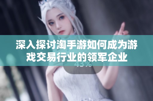 深入探讨淘手游如何成为游戏交易行业的领军企业