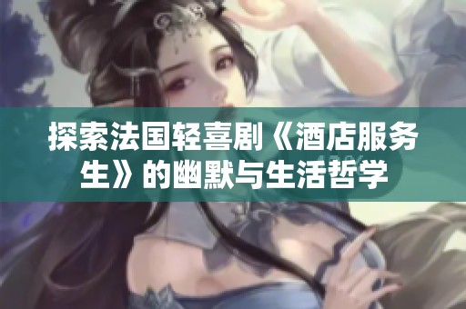 探索法国轻喜剧《酒店服务生》的幽默与生活哲学