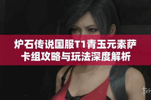 炉石传说国服T1青玉元素萨卡组攻略与玩法深度解析
