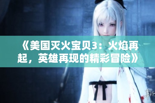 《美国灭火宝贝3：火焰再起，英雄再现的精彩冒险》