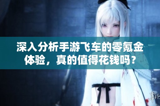 深入分析手游飞车的零氪金体验，真的值得花钱吗？