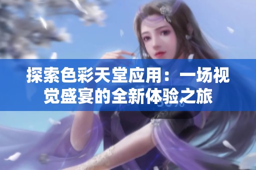 探索色彩天堂应用：一场视觉盛宴的全新体验之旅