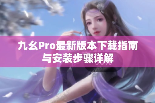 九幺Pro最新版本下载指南与安装步骤详解