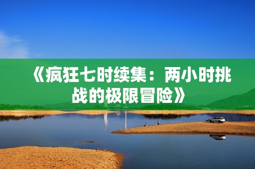 《疯狂七时续集：两小时挑战的极限冒险》