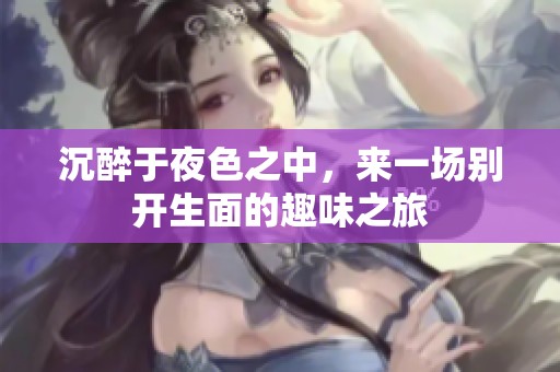 沉醉于夜色之中，来一场别开生面的趣味之旅