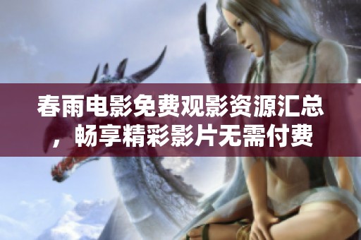春雨电影免费观影资源汇总，畅享精彩影片无需付费