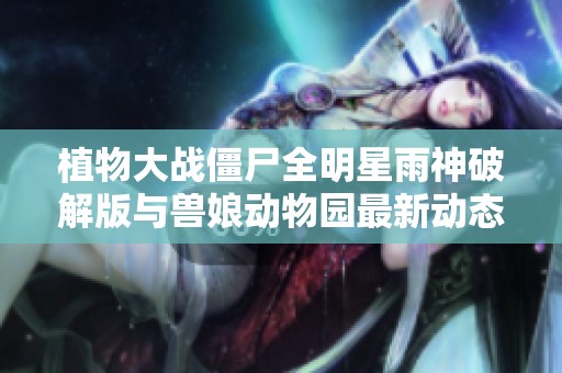 植物大战僵尸全明星雨神破解版与兽娘动物园最新动态发布指南