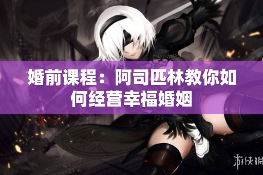 婚前课程：阿司匹林教你如何经营幸福婚姻