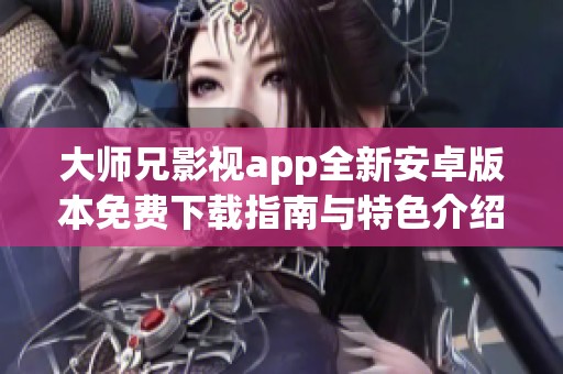 大师兄影视app全新安卓版本免费下载指南与特色介绍