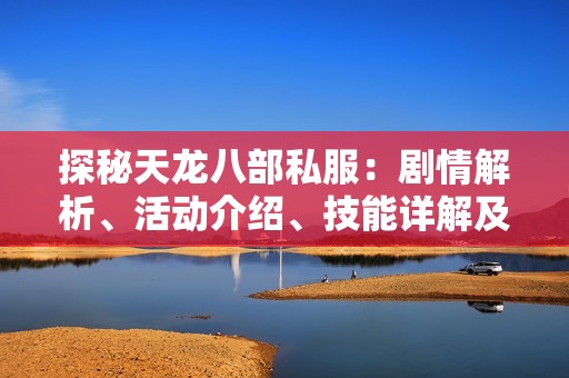 探秘天龙八部私服：剧情解析、活动介绍、技能详解及版本解读