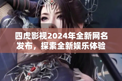 四虎影视2024年全新网名发布，探索全新娱乐体验