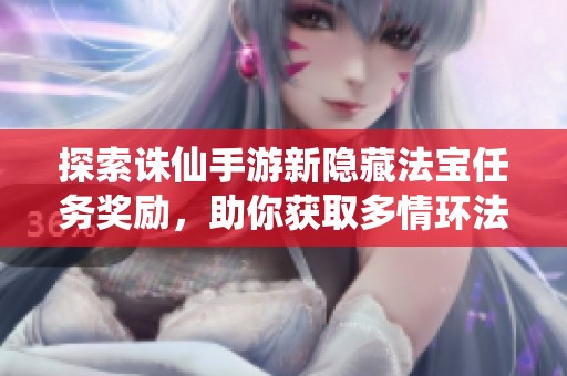 探索诛仙手游新隐藏法宝任务奖励，助你获取多情环法宝！