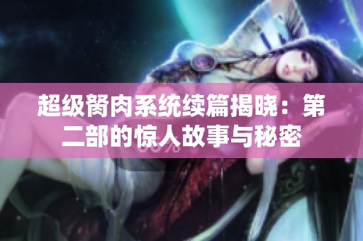 超级胬肉系统续篇揭晓：第二部的惊人故事与秘密
