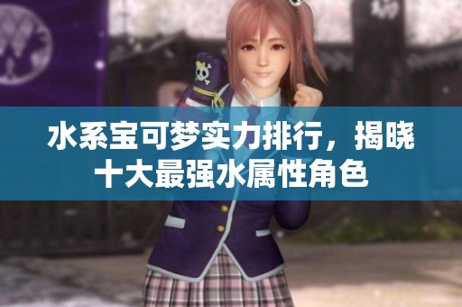 水系宝可梦实力排行，揭晓十大最强水属性角色
