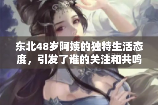 东北48岁阿姨的独特生活态度，引发了谁的关注和共鸣