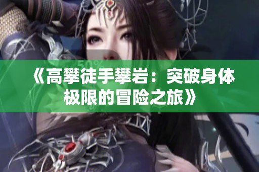 《高攀徒手攀岩：突破身体极限的冒险之旅》