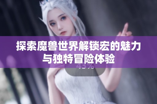 探索魔兽世界解锁宏的魅力与独特冒险体验