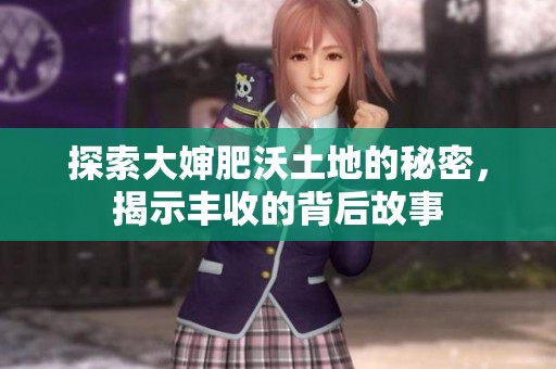 探索大婶肥沃土地的秘密，揭示丰收的背后故事