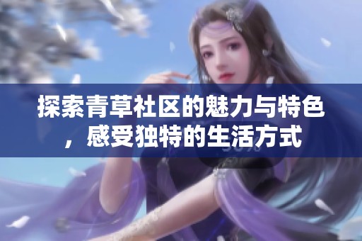 探索青草社区的魅力与特色，感受独特的生活方式