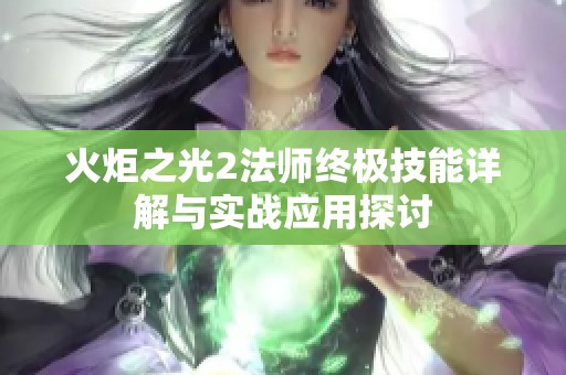 火炬之光2法师终极技能详解与实战应用探讨