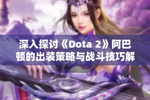 深入探讨《Dota 2》阿巴顿的出装策略与战斗技巧解析