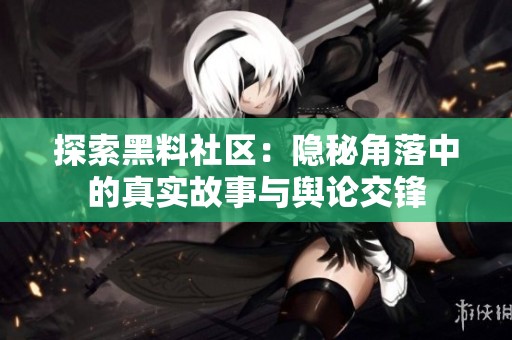 探索黑料社区：隐秘角落中的真实故事与舆论交锋