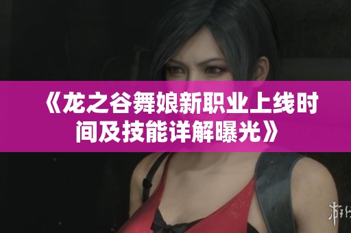 《龙之谷舞娘新职业上线时间及技能详解曝光》