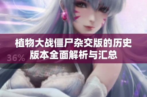 植物大战僵尸杂交版的历史版本全面解析与汇总