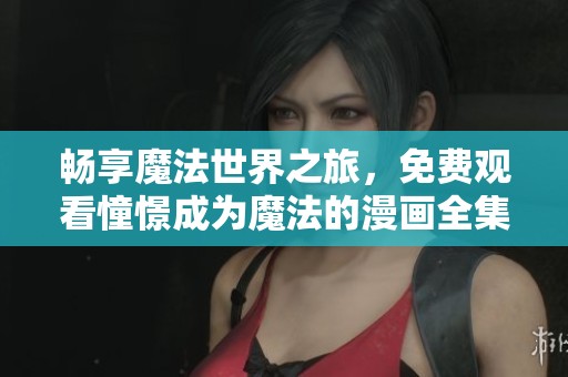 畅享魔法世界之旅，免费观看憧憬成为魔法的漫画全集