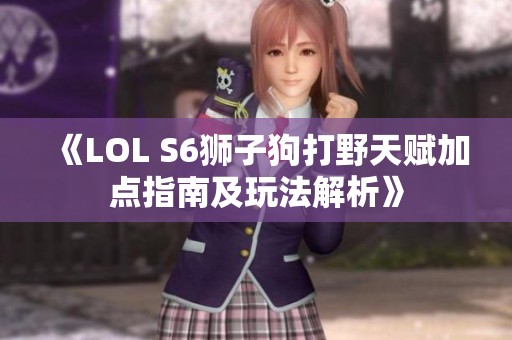 《LOL S6狮子狗打野天赋加点指南及玩法解析》