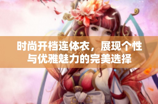 时尚开档连体衣，展现个性与优雅魅力的完美选择