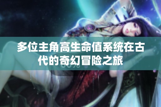多位主角高生命值系统在古代的奇幻冒险之旅