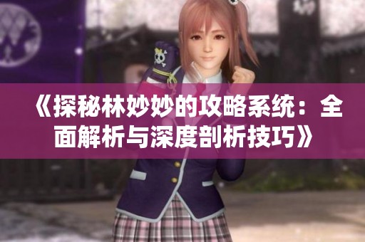 《探秘林妙妙的攻略系统：全面解析与深度剖析技巧》