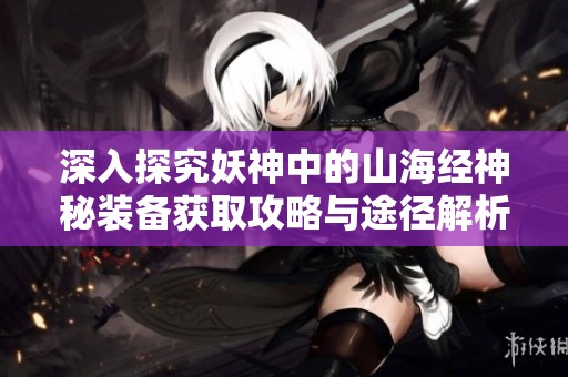 深入探究妖神中的山海经神秘装备获取攻略与途径解析