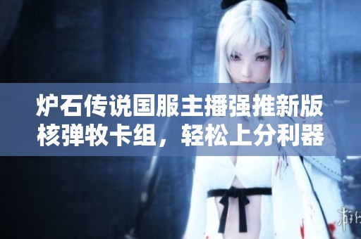 炉石传说国服主播强推新版核弹牧卡组，轻松上分利器揭秘