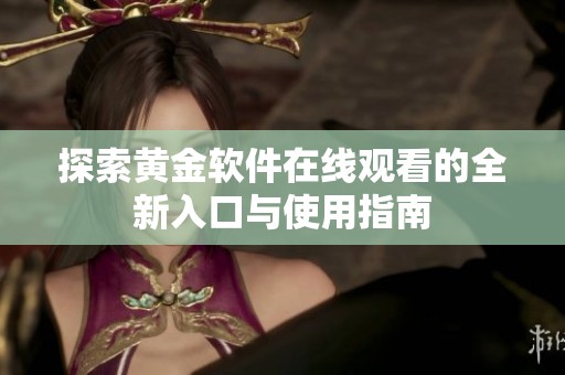 探索黄金软件在线观看的全新入口与使用指南