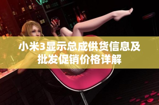 小米3显示总成供货信息及批发促销价格详解