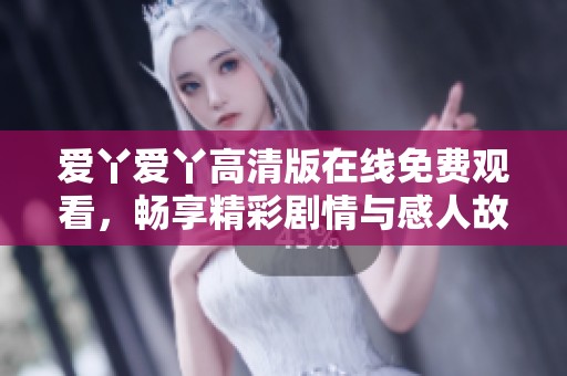 爱丫爱丫高清版在线免费观看，畅享精彩剧情与感人故事