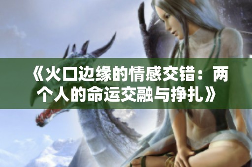 《火口边缘的情感交错：两个人的命运交融与挣扎》