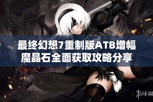 最终幻想7重制版ATB增幅魔晶石全面获取攻略分享