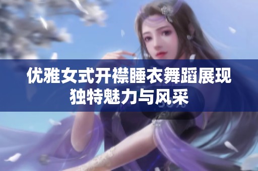 优雅女式开襟睡衣舞蹈展现独特魅力与风采