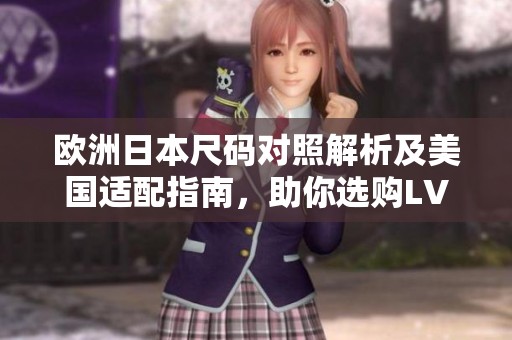 欧洲日本尺码对照解析及美国适配指南，助你选购LV无忧